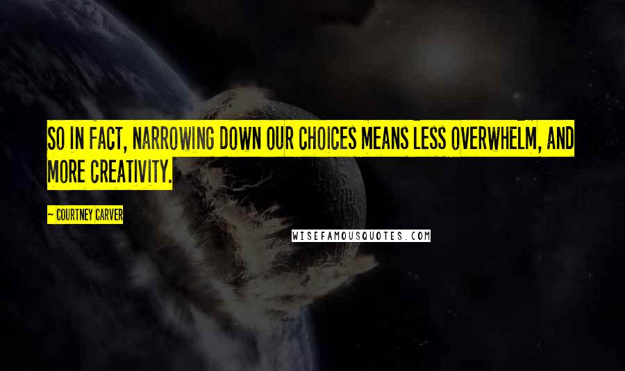 Courtney Carver Quotes: So in fact, narrowing down our choices means less overwhelm, and more creativity.