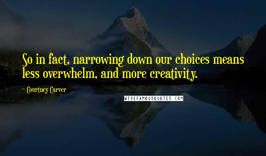 Courtney Carver Quotes: So in fact, narrowing down our choices means less overwhelm, and more creativity.