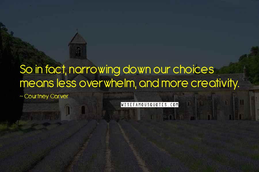 Courtney Carver Quotes: So in fact, narrowing down our choices means less overwhelm, and more creativity.