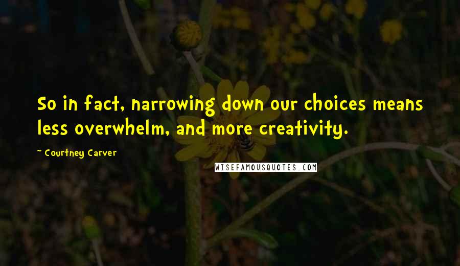 Courtney Carver Quotes: So in fact, narrowing down our choices means less overwhelm, and more creativity.