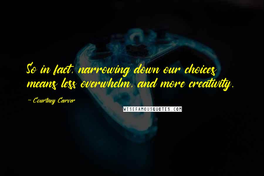 Courtney Carver Quotes: So in fact, narrowing down our choices means less overwhelm, and more creativity.