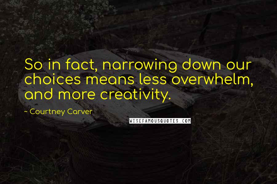 Courtney Carver Quotes: So in fact, narrowing down our choices means less overwhelm, and more creativity.
