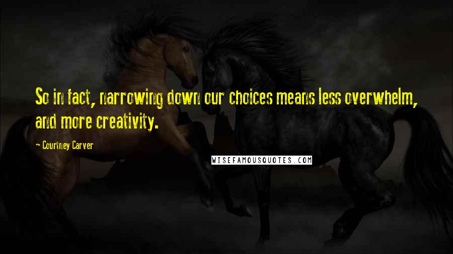 Courtney Carver Quotes: So in fact, narrowing down our choices means less overwhelm, and more creativity.