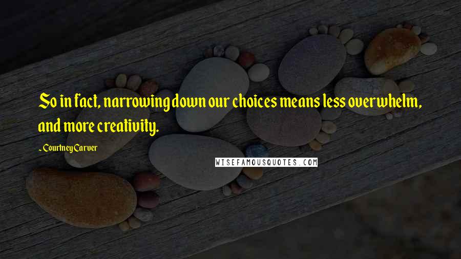 Courtney Carver Quotes: So in fact, narrowing down our choices means less overwhelm, and more creativity.