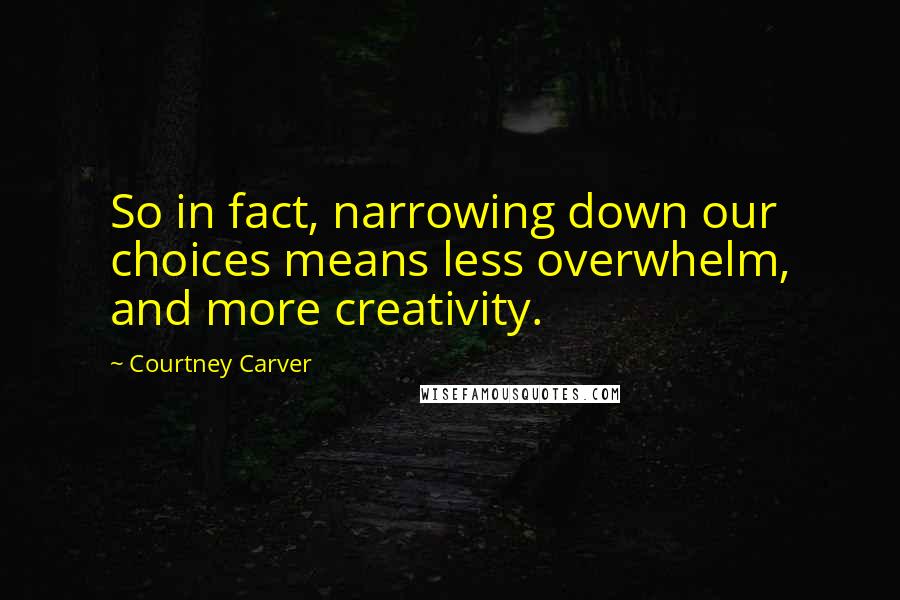 Courtney Carver Quotes: So in fact, narrowing down our choices means less overwhelm, and more creativity.