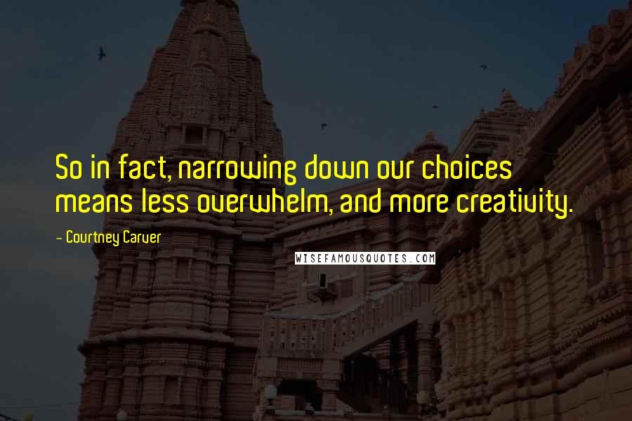 Courtney Carver Quotes: So in fact, narrowing down our choices means less overwhelm, and more creativity.