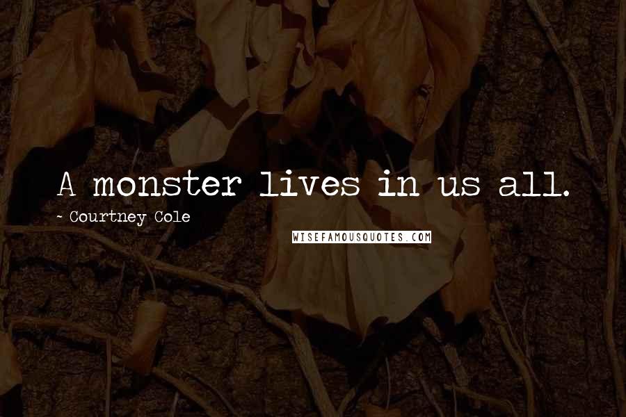 Courtney Cole Quotes: A monster lives in us all.