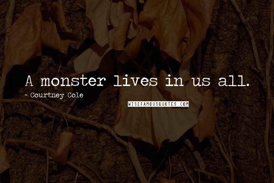 Courtney Cole Quotes: A monster lives in us all.