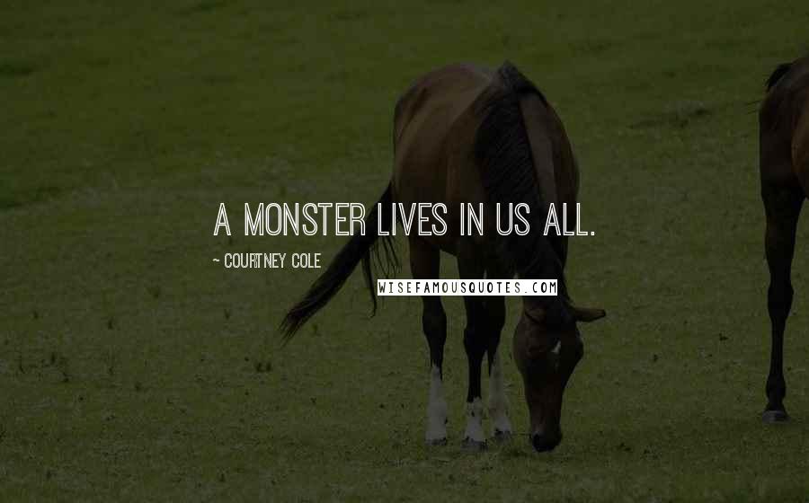 Courtney Cole Quotes: A monster lives in us all.