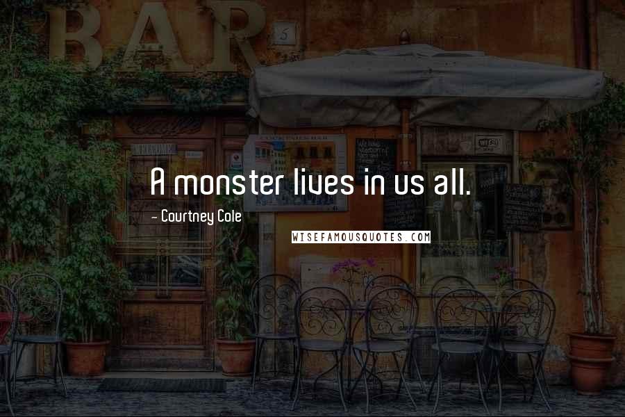 Courtney Cole Quotes: A monster lives in us all.