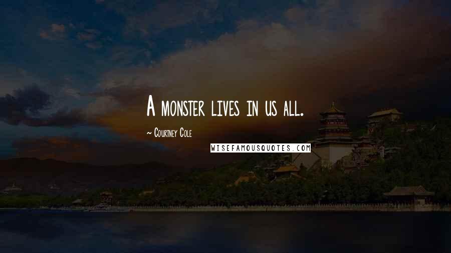 Courtney Cole Quotes: A monster lives in us all.