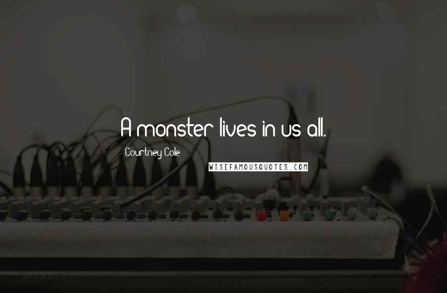 Courtney Cole Quotes: A monster lives in us all.