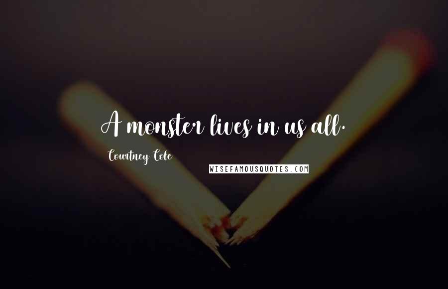 Courtney Cole Quotes: A monster lives in us all.