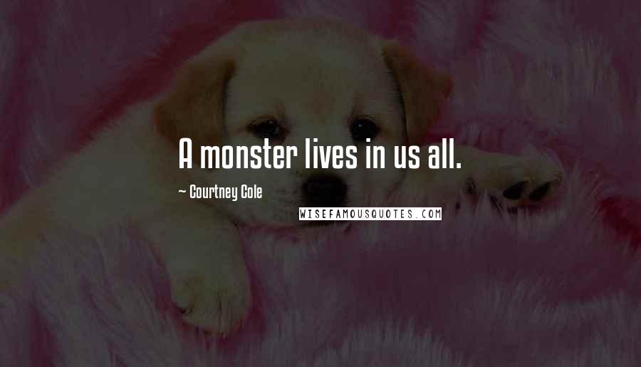 Courtney Cole Quotes: A monster lives in us all.