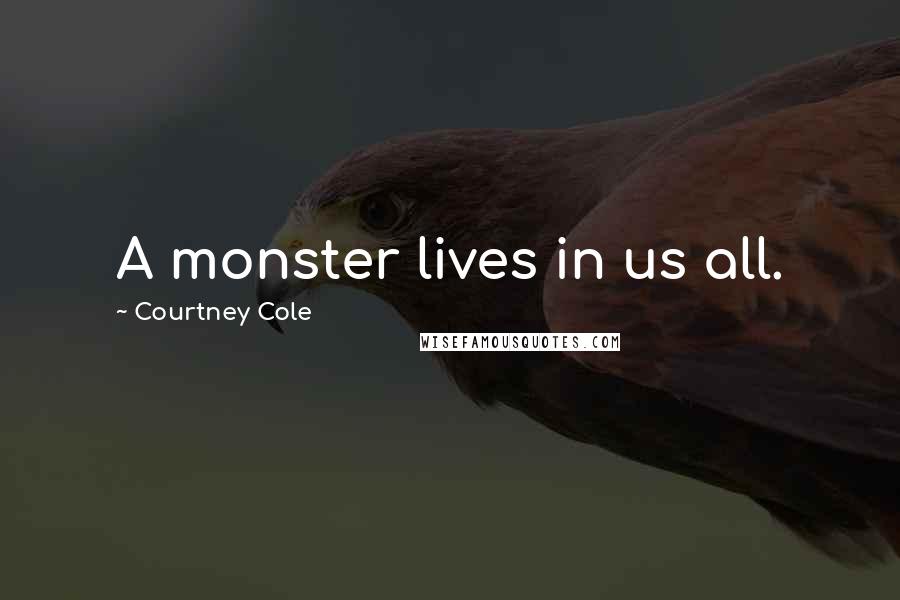 Courtney Cole Quotes: A monster lives in us all.