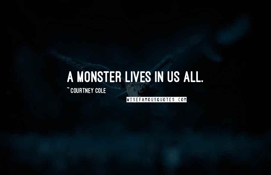 Courtney Cole Quotes: A monster lives in us all.