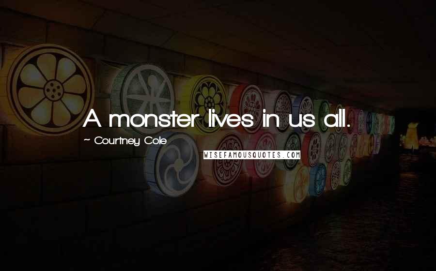 Courtney Cole Quotes: A monster lives in us all.