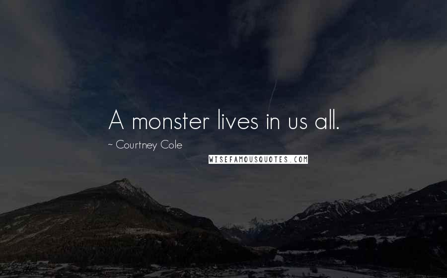 Courtney Cole Quotes: A monster lives in us all.