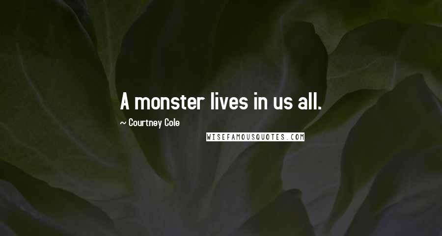 Courtney Cole Quotes: A monster lives in us all.