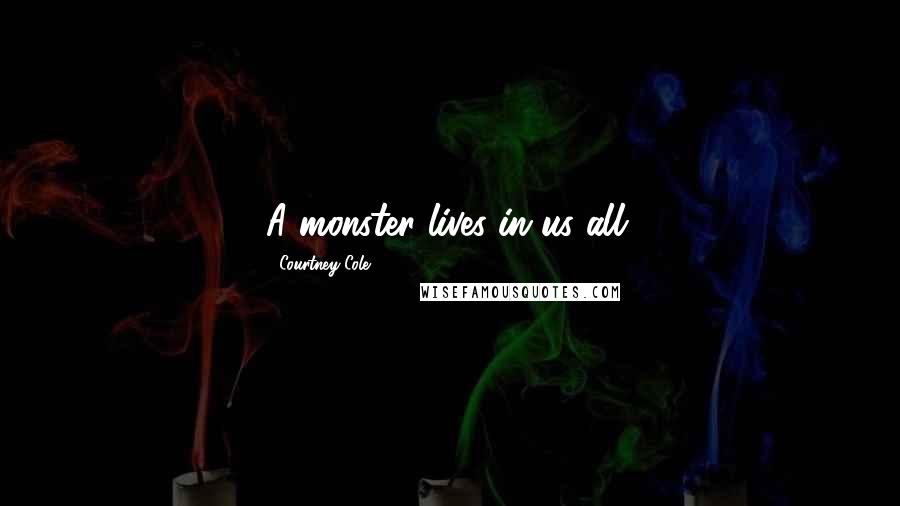 Courtney Cole Quotes: A monster lives in us all.