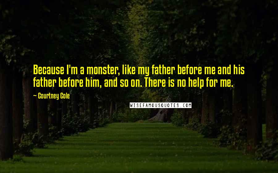 Courtney Cole Quotes: Because I'm a monster, like my father before me and his father before him, and so on. There is no help for me.