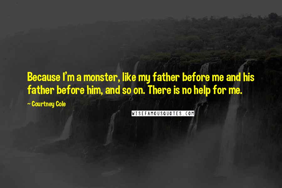 Courtney Cole Quotes: Because I'm a monster, like my father before me and his father before him, and so on. There is no help for me.