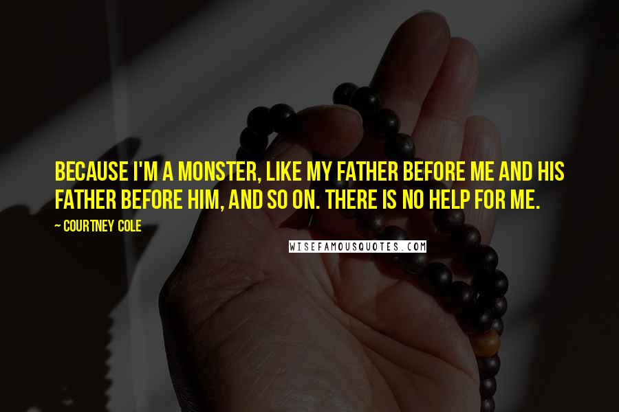 Courtney Cole Quotes: Because I'm a monster, like my father before me and his father before him, and so on. There is no help for me.