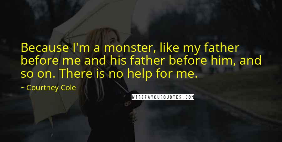 Courtney Cole Quotes: Because I'm a monster, like my father before me and his father before him, and so on. There is no help for me.