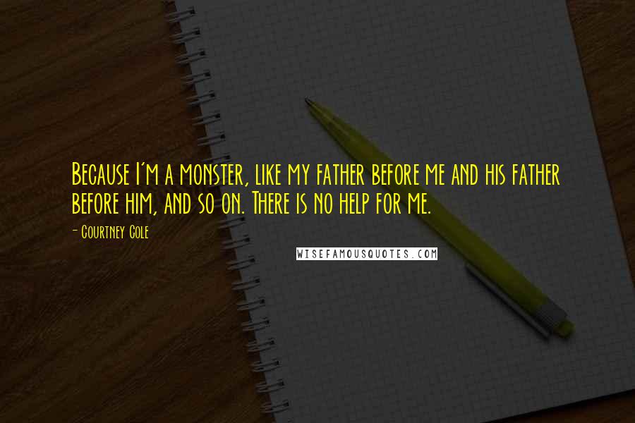 Courtney Cole Quotes: Because I'm a monster, like my father before me and his father before him, and so on. There is no help for me.