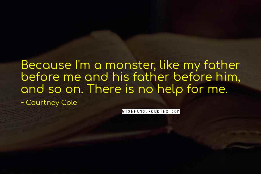 Courtney Cole Quotes: Because I'm a monster, like my father before me and his father before him, and so on. There is no help for me.