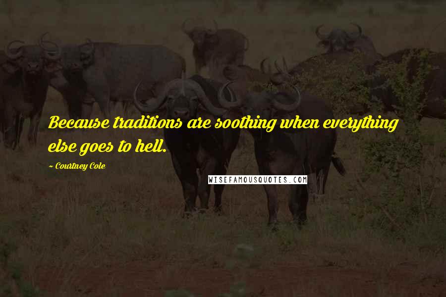 Courtney Cole Quotes: Because traditions are soothing when everything else goes to hell.