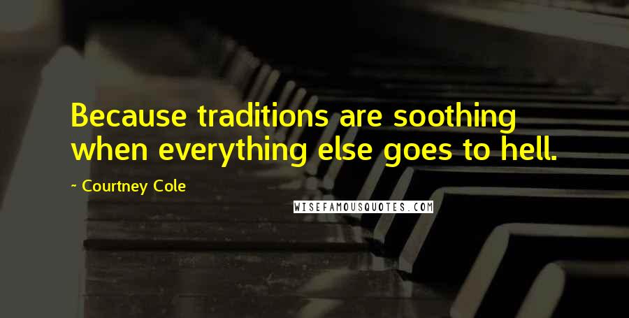 Courtney Cole Quotes: Because traditions are soothing when everything else goes to hell.