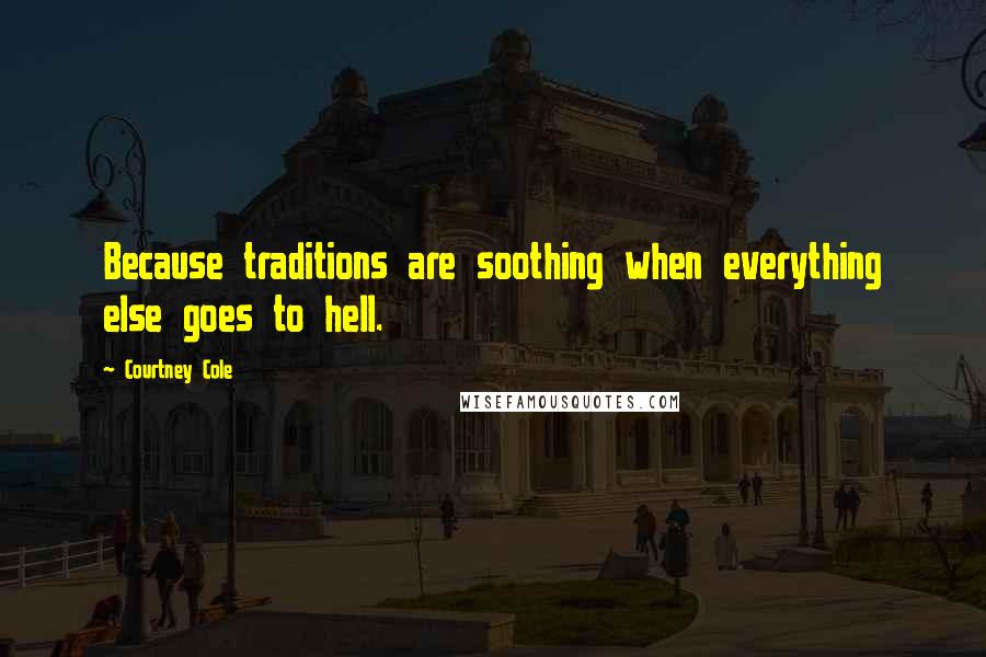 Courtney Cole Quotes: Because traditions are soothing when everything else goes to hell.