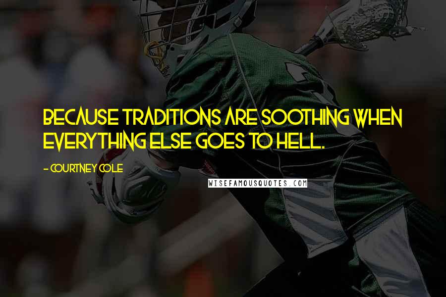 Courtney Cole Quotes: Because traditions are soothing when everything else goes to hell.