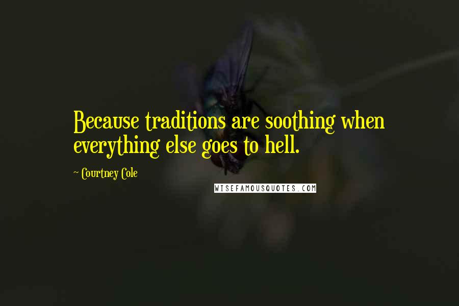 Courtney Cole Quotes: Because traditions are soothing when everything else goes to hell.