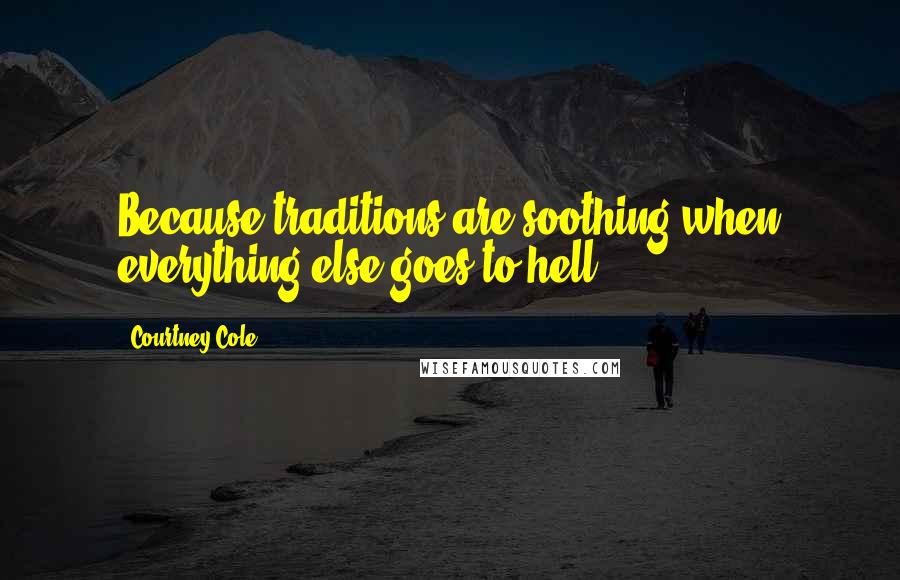 Courtney Cole Quotes: Because traditions are soothing when everything else goes to hell.