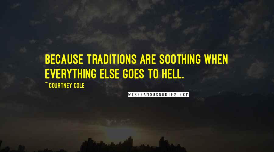 Courtney Cole Quotes: Because traditions are soothing when everything else goes to hell.