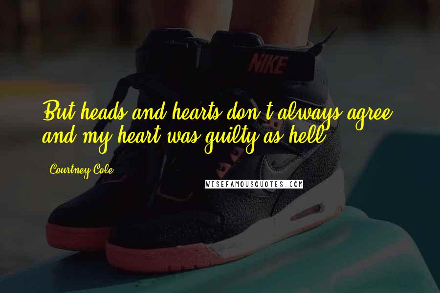 Courtney Cole Quotes: But heads and hearts don't always agree; and my heart was guilty as hell.