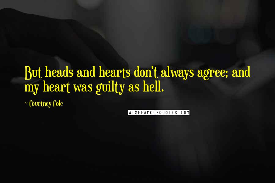 Courtney Cole Quotes: But heads and hearts don't always agree; and my heart was guilty as hell.