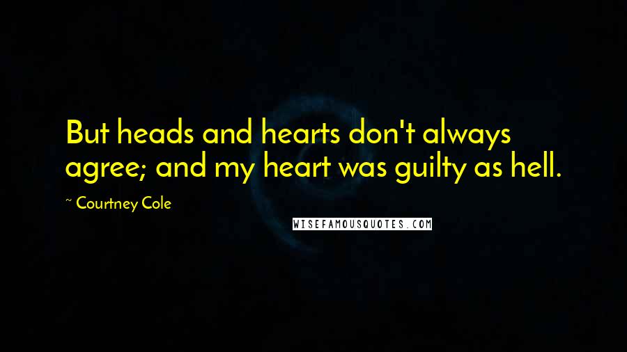 Courtney Cole Quotes: But heads and hearts don't always agree; and my heart was guilty as hell.