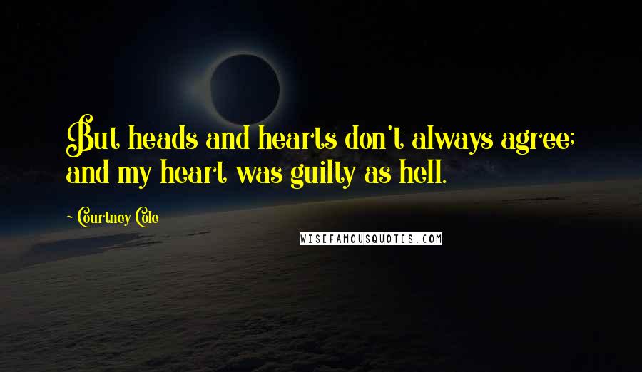 Courtney Cole Quotes: But heads and hearts don't always agree; and my heart was guilty as hell.