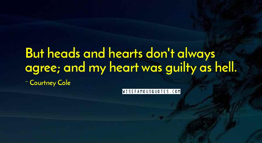 Courtney Cole Quotes: But heads and hearts don't always agree; and my heart was guilty as hell.