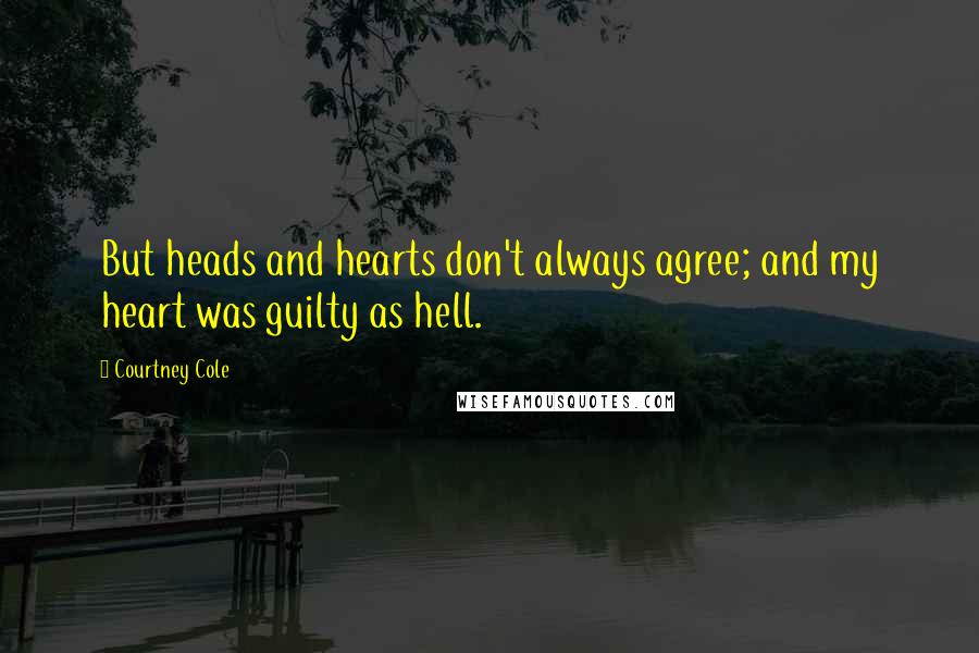 Courtney Cole Quotes: But heads and hearts don't always agree; and my heart was guilty as hell.