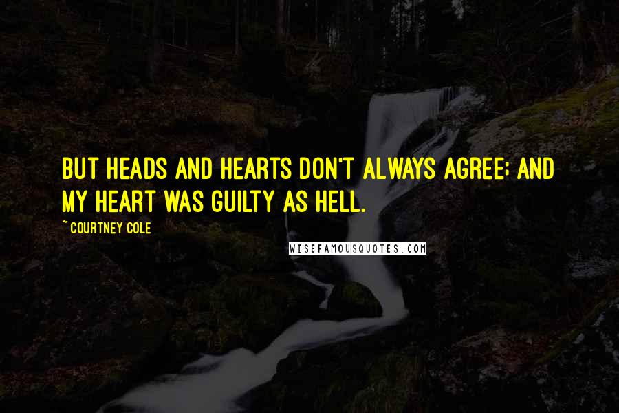 Courtney Cole Quotes: But heads and hearts don't always agree; and my heart was guilty as hell.