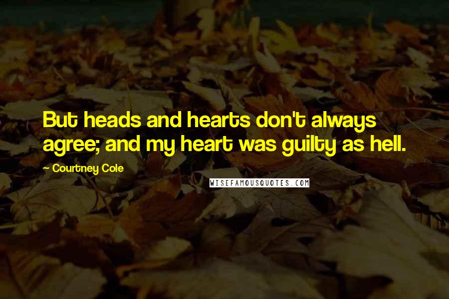 Courtney Cole Quotes: But heads and hearts don't always agree; and my heart was guilty as hell.