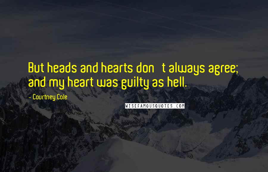 Courtney Cole Quotes: But heads and hearts don't always agree; and my heart was guilty as hell.