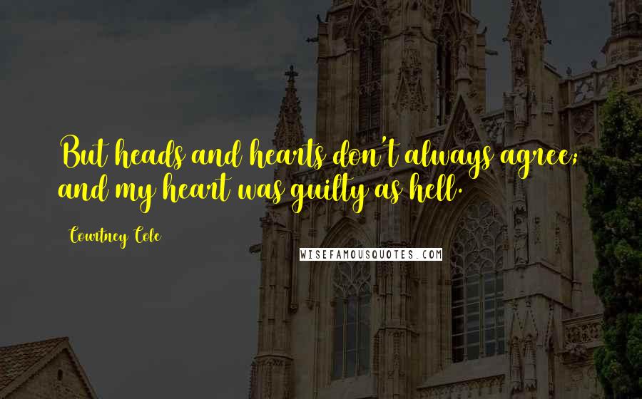 Courtney Cole Quotes: But heads and hearts don't always agree; and my heart was guilty as hell.