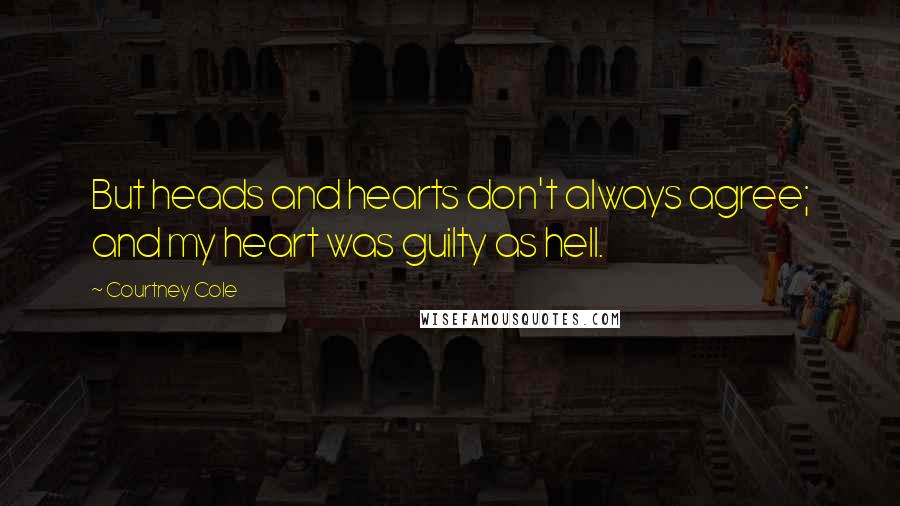 Courtney Cole Quotes: But heads and hearts don't always agree; and my heart was guilty as hell.