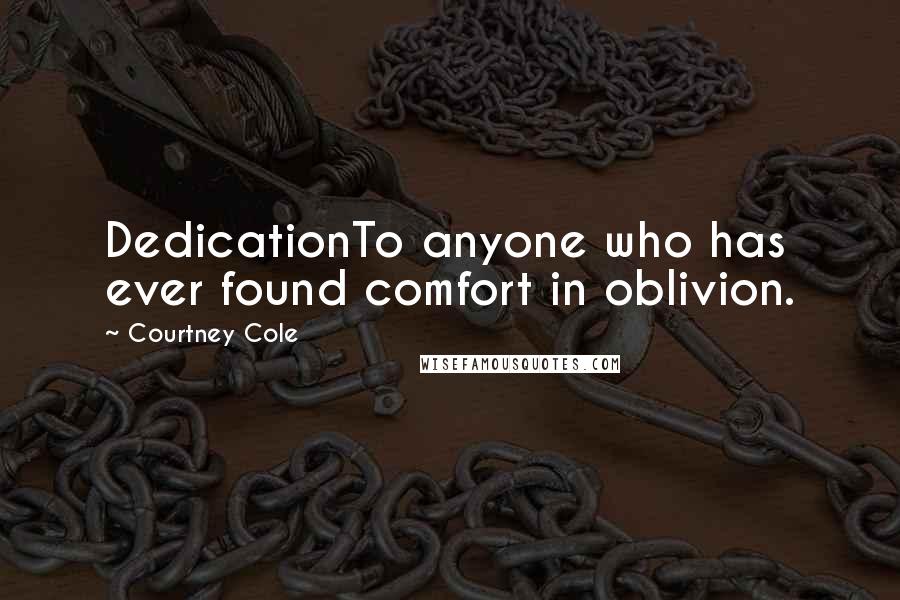 Courtney Cole Quotes: DedicationTo anyone who has ever found comfort in oblivion.