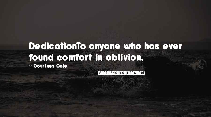 Courtney Cole Quotes: DedicationTo anyone who has ever found comfort in oblivion.